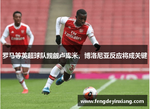 罗马等英超球队觊觎卢库米，博洛尼亚反应将成关键
