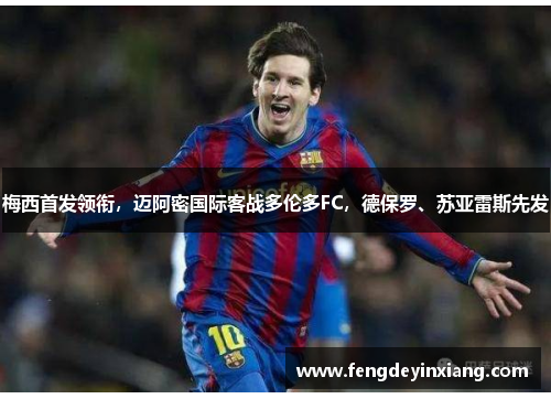 梅西首发领衔，迈阿密国际客战多伦多FC，德保罗、苏亚雷斯先发