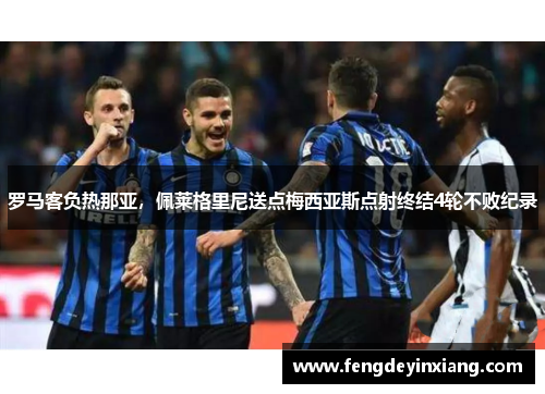 罗马客负热那亚，佩莱格里尼送点梅西亚斯点射终结4轮不败纪录